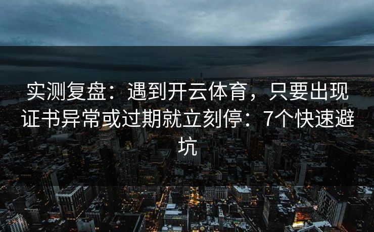 实测复盘：遇到开云体育，只要出现证书异常或过期就立刻停：7个快速避坑