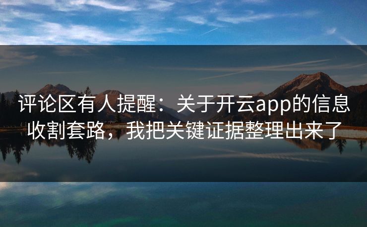 评论区有人提醒：关于开云app的信息收割套路，我把关键证据整理出来了