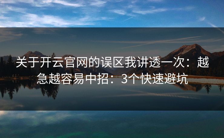关于开云官网的误区我讲透一次：越急越容易中招：3个快速避坑