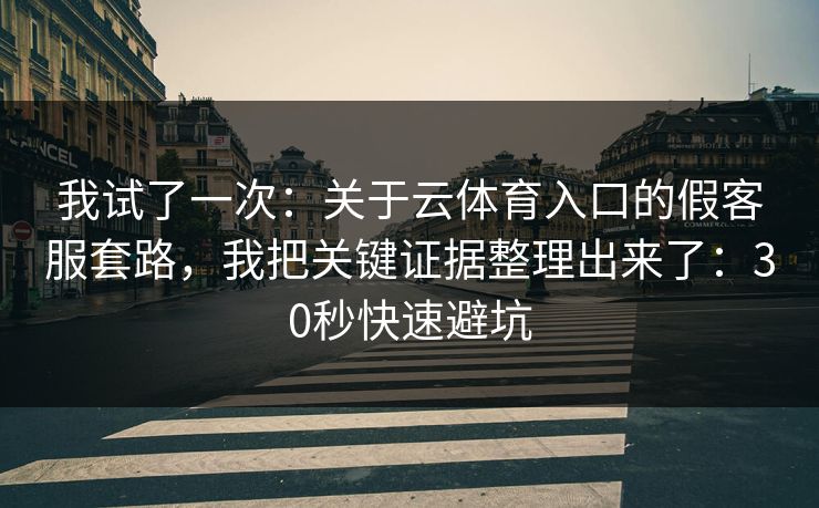 我试了一次：关于云体育入口的假客服套路，我把关键证据整理出来了：30秒快速避坑