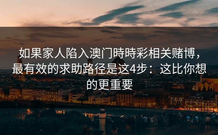 如果家人陷入澳门時時彩相关赌博，最有效的求助路径是这4步：这比你想的更重要