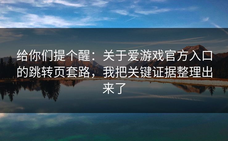 给你们提个醒：关于爱游戏官方入口的跳转页套路，我把关键证据整理出来了