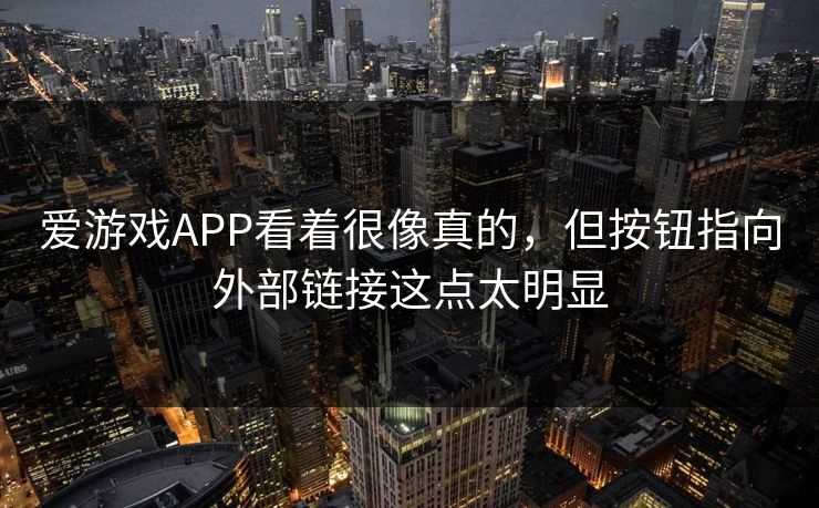 爱游戏APP看着很像真的，但按钮指向外部链接这点太明显