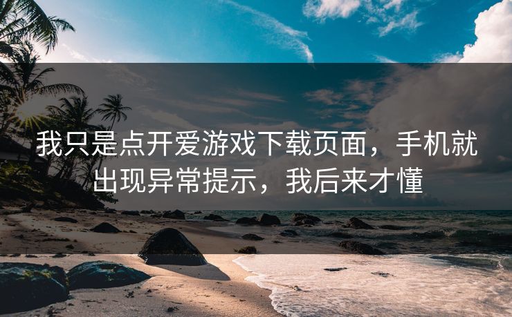 我只是点开爱游戏下载页面，手机就出现异常提示，我后来才懂