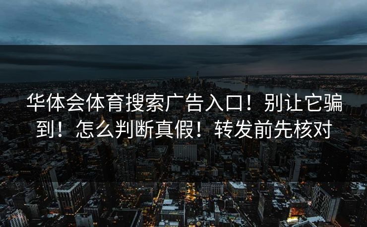 华体会体育搜索广告入口！别让它骗到！怎么判断真假！转发前先核对