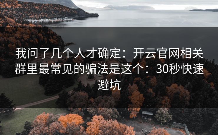我问了几个人才确定：开云官网相关群里最常见的骗法是这个：30秒快速避坑