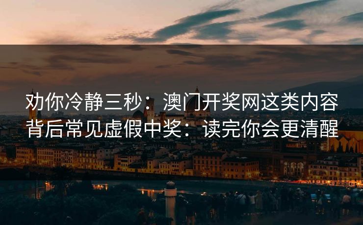 劝你冷静三秒:澳门开奖网这类内容背后常见虚假中奖:读完你会更清醒 劝你冷静三秒:澳门开奖网这类内容背后常见虚假中奖:读完你会更清醒