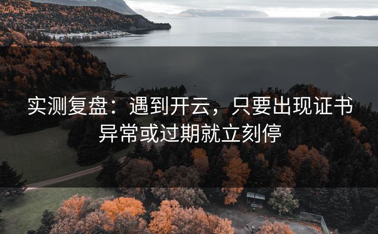 实测复盘:遇到开云,只要出现证书异常或过期就立刻停 实测复盘:遇到开云,只要出现证书异常或过期就立刻停